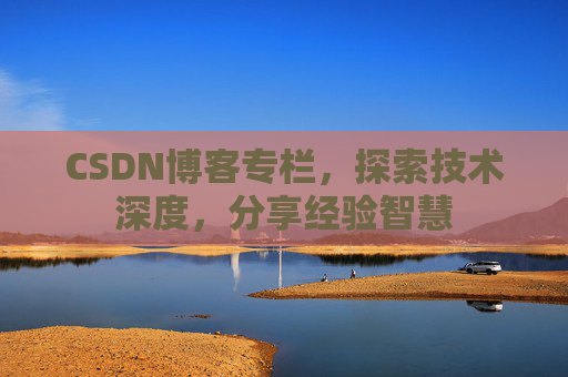 CSDN博客专栏，探索技术深度，分享经验智慧